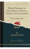 Mimes Franï¿½ais Du Xiiie Siï¿½cle (Textes, Notices Et Glossaire): Thï¿½se Complï¿½mentaire (Classic Reprint): Thï¿½se Complï¿½mentaire (Classic Reprint)