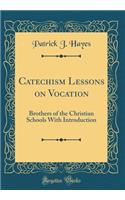 Catechism Lessons on Vocation: Brothers of the Christian Schools with Introduction (Classic Reprint)
