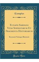 Eunapii Sardiani Vitas Sophistarum Et Fragmenta Historiarum: Recensuit Notisque Illustravit (Classic Reprint)