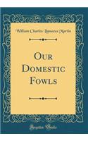 Our Domestic Fowls (Classic Reprint)