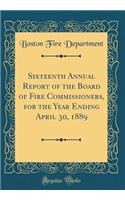 Sixteenth Annual Report of the Board of Fire Commissioners, for the Year Ending April 30, 1889 (Classic Reprint)