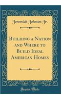 Building a Nation and Where to Build Ideal American Homes (Classic Reprint)