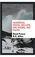 MARSHAL FOCH, HIS LIFE, HIS WORK, HIS FA