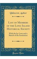 List of Members of the Long Island Historical Society: With the By-Laws and a Sketch of the Institution (Classic Reprint): With the By-Laws and a Sketch of the Institution (Classic Reprint)