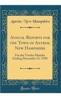 Annual Reports for the Town of Antrim, New Hampshire: For the Twelve Months Ending December 31, 1950 (Classic Reprint)