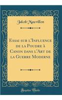 Essai Sur l'Influence de la Poudre Ã? Canon Dans l'Art de la Guerre Moderne (Classic Reprint)