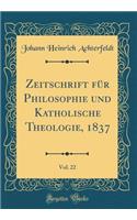 Zeitschrift für Philosophie und Katholische Theologie, 1837, Vol. 22 (Classic Reprint)