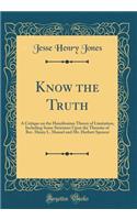 Know the Truth: A Critique on the Hamiltonian Theory of Limitation, Including Some Strictures Upon the Theories of Rev. Henry L. Mansel and Mr. Herbert Spencer (Classic Reprint): A Critique on the Hamiltonian Theory of Limitation, Including Some Strictures Upon the Theories of Rev. Henry L. Mansel and Mr. Herbert Spencer (Cla