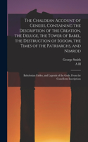 Chaldean Account of Genesis, Containing the Description of the Creation, the Deluge, the Tower of Babel, the Destruction of Sodom, the Times of the Patriarchs, and Nimrod; Babylonian Fables, and Legends of the Gods; From the Cuneiform Inscriptions