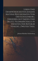 Leben Und Denkwürdigkeiten Johann Mathias Reichsgrafen Von Der Schulenburg, Erbherrn Auf Emden Und Delitz, Feldmarschalls in Diensten Der Republik Venedig, Zweiter Theil