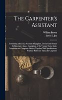 The Carpenter's Assistant: Containing a Succinct Account of Egyptian, Grecian and Roman Architecture: Also, a Description of the Tuscan, Doric, Ionic, Corinthian and Composite