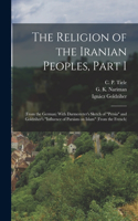 Religion of the Iranian Peoples, Part I; (from the German) With Darmesteter's Sketch of Persia and Goldziher's Influence of Parsism on Islam (from the French)