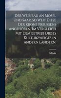Der Weinbau an Mosel und Saar, so weit diese der Krone Preussens angehören, im Vergleich mit dem Betrieb dieses Kulturzweiges in andern Ländern.