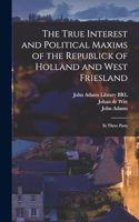 True Interest and Political Maxims of the Republick of Holland and West Friesland