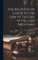 Relation of Labor to the Law of To-day, by Dr. Lujo Brentano