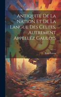 Antiquité De La Nation Et De La Langue Des Celtes, Autrement Appelléz Gaulois