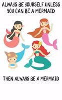 Always Be Yourself Unless You Can Be A Mermaid Then Always Be A Mermaid: Cute Mermaid Lovers Journal / Notebook / Diary / Birthday Gift (6x9 - 110 Blank Lined Pages)