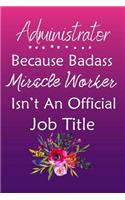 Administrator Because Bad Ass Miracle Worker Isn't An Official Job Title: Journal Lined Notebook to Write In Appreciation Thank You Novelty Gift