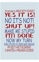 It's Not Easy To Argue With Yourself Yes It Is No Its Not Shut Up Make Me Stupid...