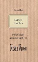 I Am the Dance Teacher So Let's Just Assume That I'm Never Wrong