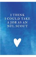 I think I could take a job as an NFL scout