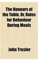 The Honours of the Table, Or, Rules for Behaviour During Meals
