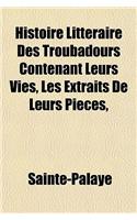 Histoire Litteraire Des Troubadours Contenant Leurs Vies, Les Extraits de Leurs Pieces,