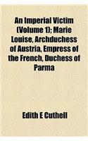 An Imperial Victim (Volume 1); Marie Louise, Archduchess of Austria, Empress of the French, Duchess of Parma