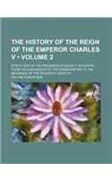 The History of the Reign of the Emperor Charles V (Volume 2); With a View of the Progress of Society in Europe from the Subversion of the Roman Empire to the Beginning of the Sixteenth Century
