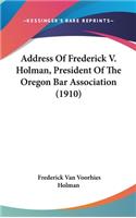 Address Of Frederick V. Holman, President Of The Oregon Bar Association (1910)