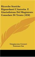 Ricerche Storiche Riguardanti L'Autorita E Giurisdisione del Magistrato Consolare Di Trento (1858)