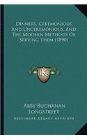 Dinners, Ceremonious And Unceremonious, And The Modern Methods Of Serving Them (1890): (English)