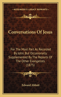 Conversations Of Jesus: For The Most Part As Recorded By John, But Occasionally Supplemented By The Reports Of The Other Evangelists (1875)(English)