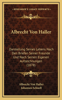 Albrecht Von Haller: Darstellung Seines Lebens Nach Den Briefen Seiner Freunde Und Nach Seinen Eigenen Aufzeichnungen (1878)