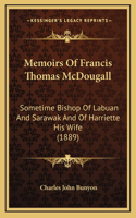 Memoirs Of Francis Thomas McDougall: Sometime Bishop Of Labuan And Sarawak And Of Harriette His Wife (1889)