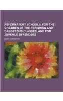 Reformatory Schools, for the Children of the Perishing and Dangerous Classes, and for Juvenile Offenders