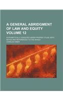A General Abridgment of Law and Equity Volume 12; Alphabetically Digested Under Proper Titles with Notes and References to the Whole