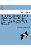 Bishoprick Garland; Or, a Collection of Legends, Songs, Ballads, Etc. Belonging to the County of D. [edited by Sir C. Sharpe.]