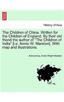 Children of China. Written for the Children of England. by Their Old Friend the Author of the Children of India [I.E. Annie W. Marston]. with Map and Illustrations.