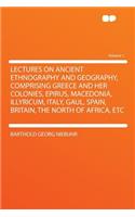 Lectures on Ancient Ethnography and Geography, Comprising Greece and Her Colonies, Epirus, Macedonia, Illyricum, Italy, Gaul, Spain, Britain, the North of Africa, Etc Volume 1