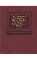 The Thoughts of the Emperor Marcus Aurelius Antoninus - Primary Source Edition