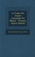 Le Trame Per Amore: Commedia Per Musica - Primary Source Edition