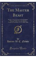 The Master Beast: Being a True Account of the Ruthless Tyranny Inflicted on the British People by Socialism, A. D. 1888-2020 (Classic Reprint)