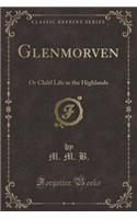 Glenmorven: Or Child Life in the Highlands (Classic Reprint)