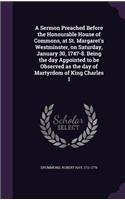 A Sermon Preached Before the Honourable House of Commons, at St. Margaret's Westminster, on Saturday, January 30, 1747-8. Being the day Appointed to be Observed as the day of Martyrdom of King Charles I