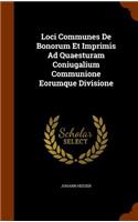 Loci Communes De Bonorum Et Imprimis Ad Quaesturam Coniugalium Communione Eorumque Divisione