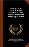 Catalogue of the Allen A. Brown Collection of Music in the Public Library of the City of Boston
