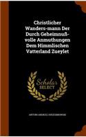 Christlicher Wanders-mann Der Durch Geheimnuß-volle Anmuthungen Dem Himmlischen Vatterland Zueylet