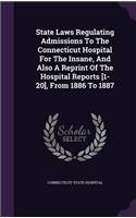 State Laws Regulating Admissions to the Connecticut Hospital for the Insane, and Also a Reprint of the Hospital Reports [1-20], from 1886 to 1887