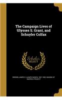 The Campaign Lives of Ulysses S. Grant, and Schuyler Colfax